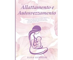 Allattamento e Autosvezzamento: 150+ risposte per affrontare la tua prima esperienza da mamma, eliminando ansie, dubbi e paure. Tutto quello che devi sapere in un unico libro. Include ricettario