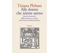 Alle donne che niente sanno. Mestieri femminili, alfabetizzazione e stampa nella Venezia del Rinascimento