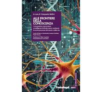 Alle frontiere della conoscenza. Come genetica, neuroscienze e Intelligenza Artificiale stanno cambiando la nostra percezione del mondo e della vita