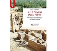 Alle origini degli arabi. Un viaggio nell'archeologia dell'Arabia Saudita