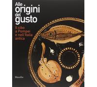 Alle origini del gusto. Il cibo a Pompei e nell'Italia antica. Catalogo della mo