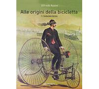Alle origini della bicicletta. Vol. 1: L' evoluzione tecnica