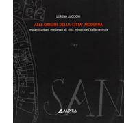 Alle origini della città moderna. Impianti urbani medievali di città minori dell'Italia centrale