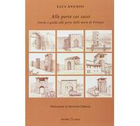 Alle porte coi sassi. Storia e guida alle porte delle mura di Firenze