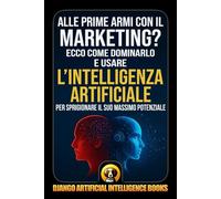 Alle prime armi con il marketing?: Ecco come dominarlo e usare l’intelligenza artificiale per sprigionare il suo massimo potenziale