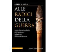 Alle radici della guerra. Storia dei conflitti bellici dal Paleolitico agli eserciti dell'Età del Bronzo