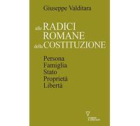 Alle radici romane della Costituzione. Persona, famiglia, Stato, proprietà, libertà