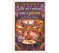 Alle sei e mezza sotto il glicine: Un mistero a Valdiluce