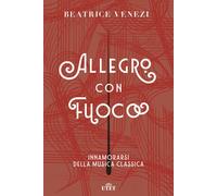 Allegro con fuoco. Innamorarsi della musica classica - Venezi Beatrice