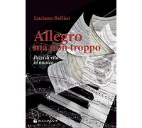Allegro, ma non troppo. Pezzi di vita in musica - Bellini Luciano