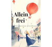 Allein frei: Wenn Ängste loslassen und das Leben beginnt