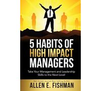 Allen E Fishman 5 Habits of High Impact Managers (Tascabile)