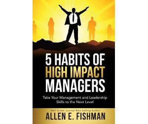 Allen E Fishman 5 Habits of High Impact Managers (Tascabile)