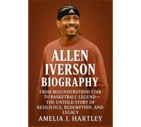 Allen Iverson Biography: From Misunderstood star to Basketball Legend,The untold story of Resilience, Redemption,and Legacy
