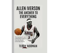 Allen Iverson: The Answer to Everything: The Journey of a Basketball Icon from the Streets to the Hall of Fame