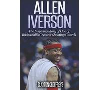 Allen Iverson: The Inspiring Story of One of Basketball's Greatest Shooting Guards