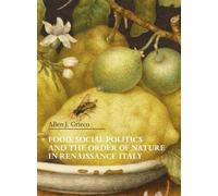 Allen J. Grieco Food, Social Politics and the Order of Nature in Ren (Tascabile)