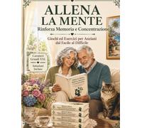 Allena la Mente: Rinforza Memoria e Concentrazione. Giochi ed Esercizi per Anziani dal Facile al Difficile