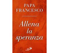 ALLENA LA SPERANZA - FRANCESCO (JORGE MARIO BERGOGLIO) - SAN PAOLO EDIZIONI