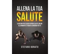 Allena la tua salute. Il metodo per essere in piena salute con un allenamento studiato su misura per te
