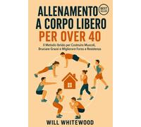 Allenamento a corpo libero per over 40: Il metodo ibrido per costruire muscoli, bruciare grassi e migliorare forza e resistenza