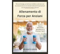 Allenamento di Forza per Anziani: Ritrova l'energia, aumenta la mobilità e costruisci una sicurezza duratura con semplici allenamenti pensati per una vita dinamica dopo i 50 anni