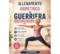 ALLENAMENTO ISOMETRICO DA GUERRIERA PER DONNE SENIOR OVER 60: Programma a basso impatto per sviluppare forza, migliorare l'equilibrio e restare attive a ogni età.
