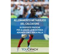 Allenamento metabolico del calciatore. 30 proposte pratiche per allenare la resistenza aerobica con e senza palla