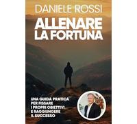Allenare la Fortuna: Una guida pratica per fissare i propri obiettivi e raggiungere il successo