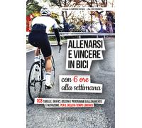 Allenarsi e vincere in bici con sei ore alla settimana. 103 tabelle, grafi...