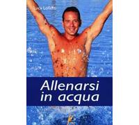 Allenarsi in acqua. esercizi, metodologie e programmi di lavoro per il fitness e il training in acqua