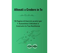 Allenati a credere in te: 70 pagine di esercizi pratici per l' autostima, il mindset e costruire la tua resilienza