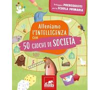 Alleniamo l'intelligenza con 50 giochi di società. Ediz. a colori
