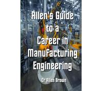 Allen's Guide to a Career in Manufacturing Engineering