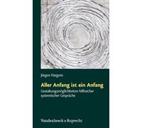Aller Anfang Ist Ein Anfang: Gestaltungsmoglichkeiten Hilfreicher Systemischer Gesprache