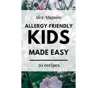 Allergy-Friendly Kids Made Easy: Simple, Safe, Kid-Approved Recipes for Dairy-Free, Nut-Free, and Egg-Free Families