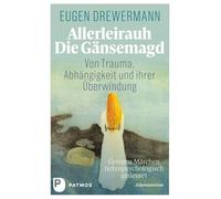 Allerleirauh. Die Gänsemagd: Von Trauma, Abhängigkeit und ihrer Überwindung. Grimms Märchen tiefenpsychologisch gedeutet. Erstinterpretation