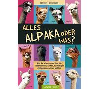 Alles Alpaka - oder was?: Was Sie schon immer über die liebenswerten, sanften, flauschigen Zeitgenossen wissen wollten