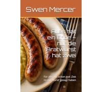 Alles hat ein Ende - nur die Bratwurst hat zwei: Für alle, die schon mal ‚Das ist mir Wurst‘ gesagt haben