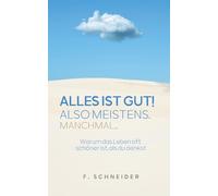 Alles ist gut! Also meistens. Manchmal...: Warum das Leben oft schöner ist, als du denkst