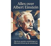Alles over Albert Einstein: Zijn leven, geniale ontdekkingen en blijvende invloed op de wetenschap