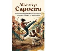 Alles over Capoeira: Van oorsprong tot techniek: de complete gids voor beginners en gevorderden