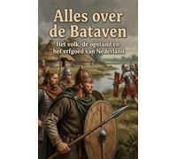 Alles over de Bataven: Het volk, de opstand en het erfgoed van Nederland
