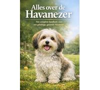Alles over de Havanezer: Het complete handboek voor een gelukkige, gezonde Havanezer