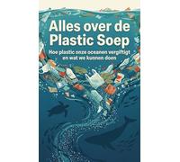 Alles over de Plastic Soep: Hoe plastic onze oceanen vergiftigt en wat we kunnen doen