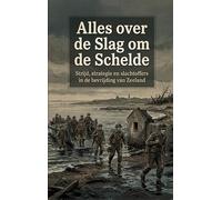 Alles over de Slag om de Schelde: Strijd, strategie en slachtoffers in de bevrijding van Zeeland