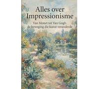 Alles over Impressionisme: Van Monet tot Van Gogh: de beweging die kunst veranderde