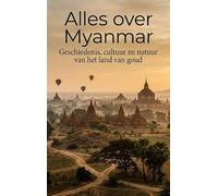 Alles over Myanmar: Geschiedenis, cultuur en natuur van het land van goud