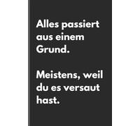 Alles passiert aus einem Grund. Meistens, weil du es versaut hast - Sarkastisches Notizbuch mit trockenem Humor: Minimalistisches Notizheft für ... und Gedanken mit schwarzem Humor und Ironie