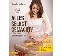 Alles selbst gemacht! Leckere Rezepte, die viel einfacher sind, als sie aussehen. Brot, Pasta, Pizza, Aufstriche, Snacks, Desserts